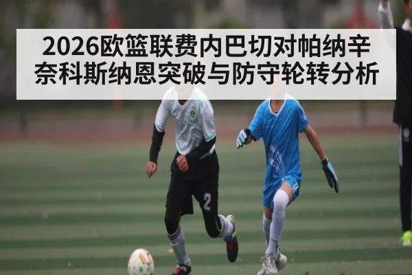 2026欧篮联费内巴切对帕纳辛奈科斯纳恩突破与防守轮转分析