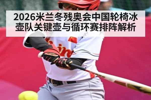 2026米兰冬残奥会中国轮椅冰壶队关键壶与循环赛排阵解析