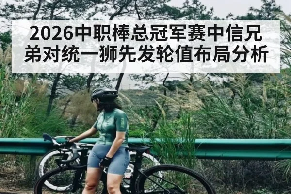 2026中职棒总冠军赛中信兄弟对统一狮先发轮值布局分析